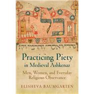 Practicing Piety in Medieval Ashkenaz by Baumgarten, Elisheva, 9780812223705