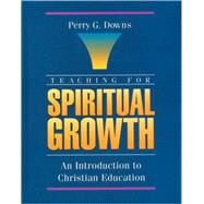 Teaching for Spiritual Growth : An Introduction to Christian Education by Perry G. Downs, 9780310593706