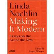 Making It Modern Essays on the Art of the Now by Nochlin, Linda; D'Souza, Aruna, 9780500293706