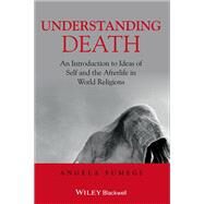 Understanding Death An Introduction to Ideas of Self and the Afterlife in World Religions by Sumegi, Angela, 9781405153706