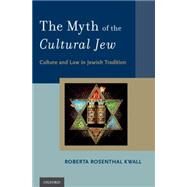 The Myth of the Cultural Jew Culture and Law in Jewish Tradition by Rosenthal Kwall, Roberta, 9780195373707