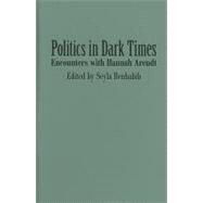 Politics in Dark Times: Encounters with Hannah Arendt by Edited by Seyla Benhabib, 9780521763707