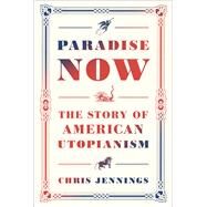 Paradise Now The Story of American Utopianism by Jennings, Chris, 9780812993707