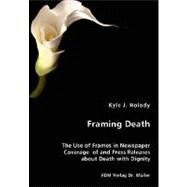 Framing Death - The Use of Frames in Newspaper Coverage of and Press Releases about Death with Dignity by Holody, Kyle J., 9783836453707