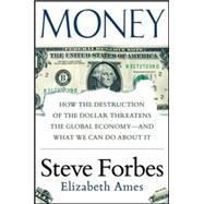 Money: How the Destruction of the Dollar Threatens the Global Economy  and What We Can Do About It by Forbes, Steve; Ames, Elizabeth, 9780071823708