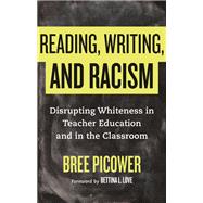 Reading, Writing, and Racism Disrupting Whiteness in Teacher Education and in the Classroom by Picower, Bree, 9780807033708