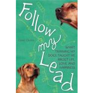 Follow My Lead What Training My Dogs Taught Me about Life, Love, and Happiness by Quinn, Carol, 9781580053709