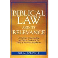 Biblical Law and Its Relevance A Christian Understanding and Ethical Application for Today of the Mosaic Regulations by Sprinkle, Joe M., 9780761833710