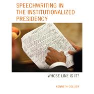 Speechwriting in the Institutionalized Presidency Whose Line Is It? by Collier, Kenneth, 9781498553711