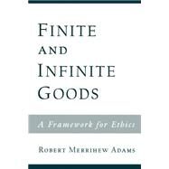 Finite and Infinite Goods A Framework for Ethics by Adams, Robert Merrihew, 9780195153712