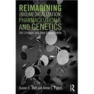 Reimagining (Bio)Medicalization, Pharmaceuticals and Genetics: Old Critiques and New Engagements by Bell; Susan, 9781138793712