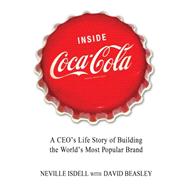 Inside Coca-Cola A CEO's Life Story of Building the World's Most Popular Brand by Isdell, Neville; Beasley, David, 9781250013712