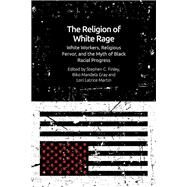 The Religion of White Rage: Religious Fervor, White Workers and the Myth of Black Racial Progress by Stephen C. Finley ; Biko Mandela Gray ; Lori Latrice Martin, 9781474473712