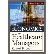 Economics for Healthcare Managers, Fifth Edition by Lee, Robert H., 9781640553712