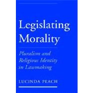 Legislating Morality Pluralism and Religious Identity in Lawmaking by Peach, Lucinda, 9780195143713