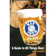The Man Show on Tap A Guide to All Things Beer by James, Ray; Tulka, Rick, 9780689873713