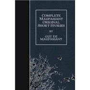 Complete Maupassant Original Short Stories by Maupassant, Guy de; McMaster, Albert M. C.; Henderson, A. E.; Quesada, Mme., 9781508423713