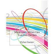 Meeting Minutes Taking Intro by Garner, Dylan C.; London College of Information Technology, 9781508593713