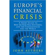 Europe's Financial Crisis A Short Guide to How the Euro Fell Into Crisis and the Consequences for the World by Authers, John, 9780133133714