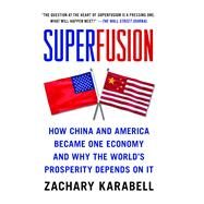 Superfusion How China and America Became One Economy and Why the World's Prosperity Depends on It by Karabell, Zachary, 9781416583714