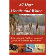 30 Days of Woods and Water : A Devotional Outdoor Journal for the Christian Sportsman by Lebens, Tyler, 9781432703714