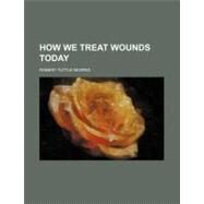 How We Treat Wounds Today by Morris, Robert Tuttle, 9781459083714