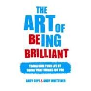 The Art of Being Brilliant Transform Your Life by Doing What Works For You by Cope, Andy; Whittaker, Andy, 9780857083715