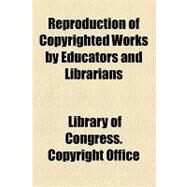 Reproduction of Copyrighted Works by Educators and Librarians by Office, Library of Congress. Copyright, 9781153683715