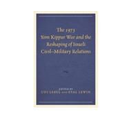 The 1973 Yom Kippur War and the Reshaping of Israeli CivilMilitary Relations by Lebel, Udi; Lewin, Eyal; Bligh, Alexander; Lebel, Udi; Leon, Nissim; Lewin, Eyal; Mann, Rafi; Orkibi, Eithan, 9781498513715