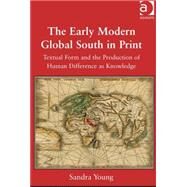 The Early Modern Global South in Print: Textual Form and the Production of Human Difference as Knowledge by Young,Sandra, 9781472453716