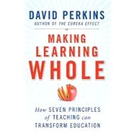 Making Learning Whole : How Seven Principles of Teaching Can Transform Education by Perkins, David, 9780470633717