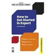How to Get Started in Export : Prepare Your Export Plan; Manage the Risks; Reach New Markets by Westwood, John, 9780749463717