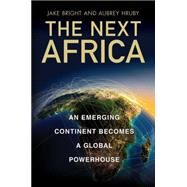 The Next Africa An Emerging Continent becomes a Global Powerhouse by Bright, Jake; Hruby, Aubrey, 9781250063717