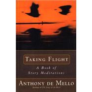 Taking Flight A Book of Story Meditations by DE MELLO, ANTHONY, 9780385413718
