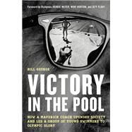 Victory in the Pool How a Maverick Coach Upended Society and Led a Group of Young Swimmers to Olympic Glory by George, Bill; Meyer, Debbie; Burton, Mike; Float, Jeff, 9781538173718