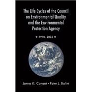 The Life Cycles of the Council on Environmental Quality and the Environmental Protection Agency 1970 - 2035 by Conant, James K.; Balint, Peter J., 9780190203719