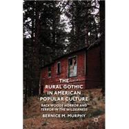 The Rural Gothic in American Popular Culture Backwoods Horror and Terror in the Wilderness by Murphy, Bernice M., 9781137353719