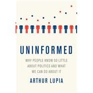 Uninformed Why People Seem to Know So Little about Politics and What We Can Do about It by Lupia, Arthur, 9780190263720