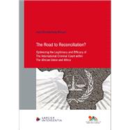 The The Road to Reconciliation? Optimizing the Legitimacy and Efficacy of The International Criminal Court within The African Union and Africa by Roestenburg-Morgan, Ingrid, 9781839703720