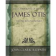 James Otis the PreRevolutionist 1903 by Ridpath, John Clark, 9781594623721