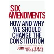 Six Amendments How and Why We Should Change the Constitution by Stevens, Justice John Paul, 9780316373722