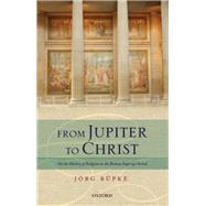 From Jupiter to Christ On the History of Religion in the Roman Imperial Period by Rpke, Jrg, 9780198703723