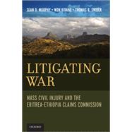 Litigating War Mass Civil Injury and the Eritrea-Ethiopia Claims Commission by Murphy, Sean D.; Kidane, Won; Snider, Thomas R., 9780199793723