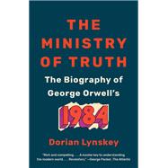 The Ministry of Truth The Biography of George Orwell's 1984 by Lynskey, Dorian, 9780525563723