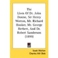The Lives Of Dr. John Donne, Sir Henry Wotton, Mr. Richard Hooker, Mr. George Herbert, And Dr. Robert Sanderson by Walton, Izaak; Dick, Charles Hill, 9780548883723