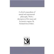 School Compendium of Natural and Experimental Philosophy with a Description of the Steam and Locomotive Engines by Richard Green Parker by Parker, Richard Green, 9781425543723