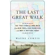 The Last Great Walk The True Story of a 1909 Walk from New York to San Francisco, and Why it Matters Today by Curtis, Wayne, 9781609613723