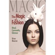 The Magic of Fashion: Ritual, Commodity, Glamour by Moeran,Brian, 9781629583723