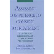 Assessing Competence to Consent to Treatment A Guide for Physicians and Other Health Professionals by Grisso, Thomas; Appelbaum, Paul S., 9780195103724