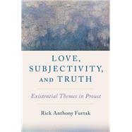 Love, Subjectivity, and Truth Existential Themes in Proust by Furtak, Rick Anthony, 9780197633724